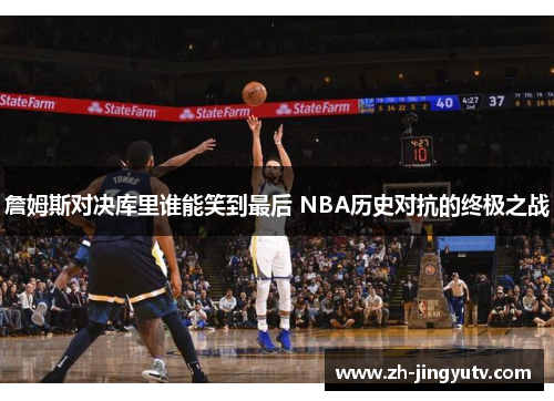 詹姆斯对决库里谁能笑到最后 NBA历史对抗的终极之战